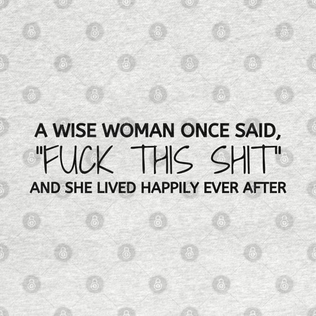 A Wise Woman Once Said. Sarcastic, cute and Funny Phrase by JK Mercha